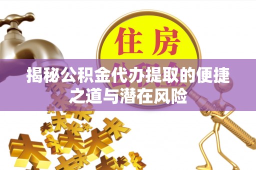 玉田揭秘公积金代办提取的便捷之道与潜在风险