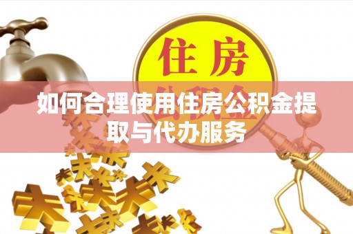 玉田如何合理使用住房公积金提取与代办服务