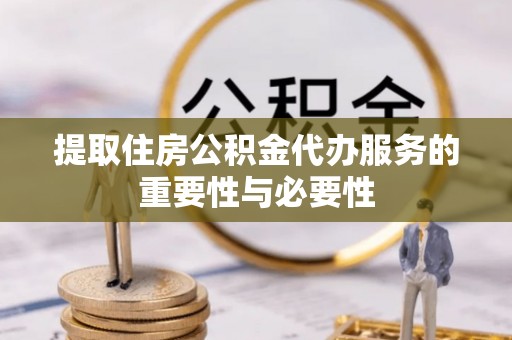 玉田提取住房公积金代办服务的重要性与必要性