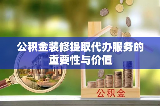 玉田公积金装修提取代办服务的重要性与价值