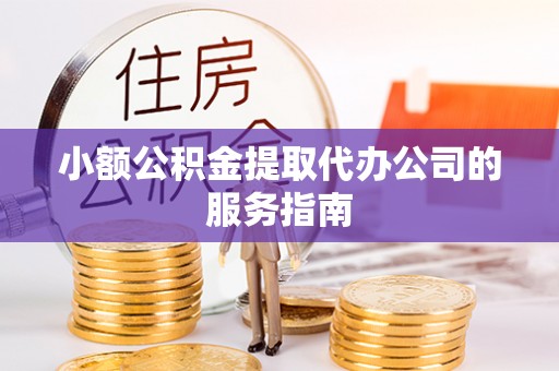 玉田小额公积金提取代办公司的服务指南