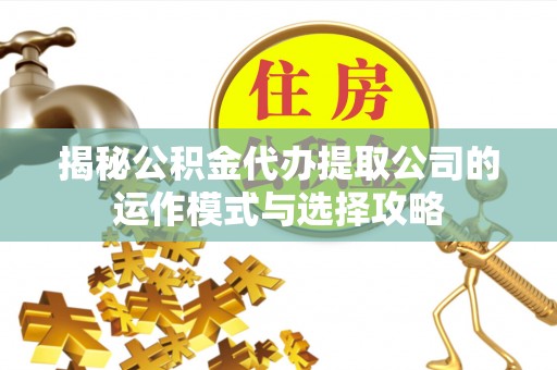 玉田揭秘公积金代办提取公司的运作模式与选择攻略