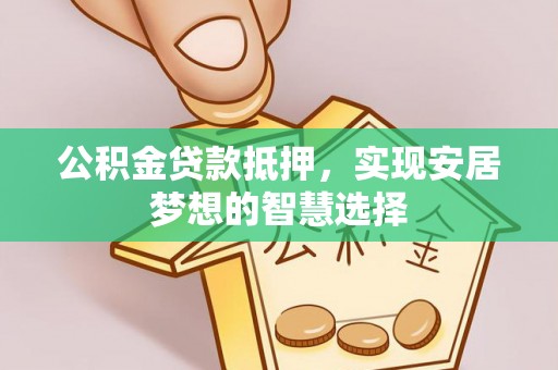 玉田公积金贷款抵押，实现安居梦想的智慧选择