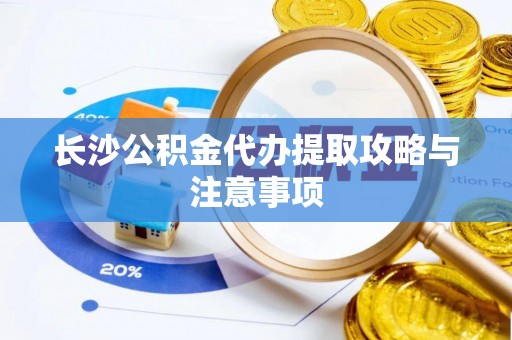 玉田长沙公积金代办提取攻略与注意事项