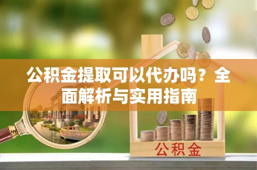 玉田公积金提取可以代办吗？全面解析与实用指南