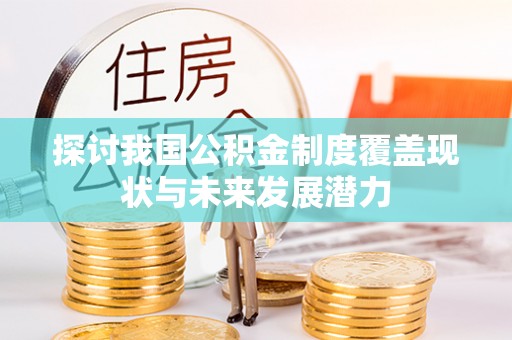 玉田探讨我国公积金制度覆盖现状与未来发展潜力