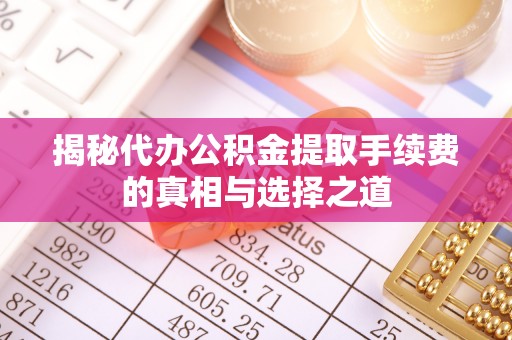 玉田揭秘代办公积金提取手续费的真相与选择之道