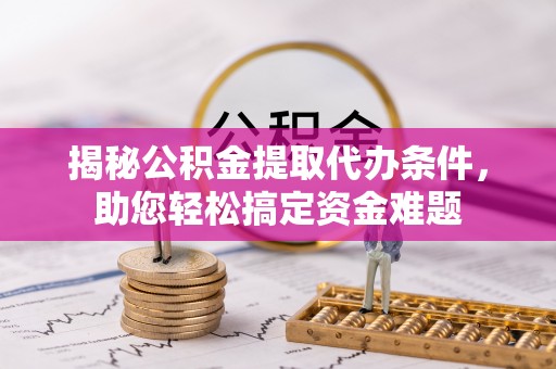 玉田揭秘公积金提取代办条件，助您轻松搞定资金难题