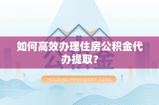 玉田如何高效办理住房公积金代办提取？