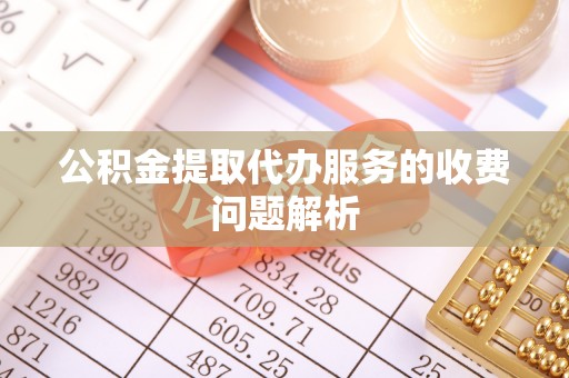 玉田公积金提取代办服务的收费问题解析