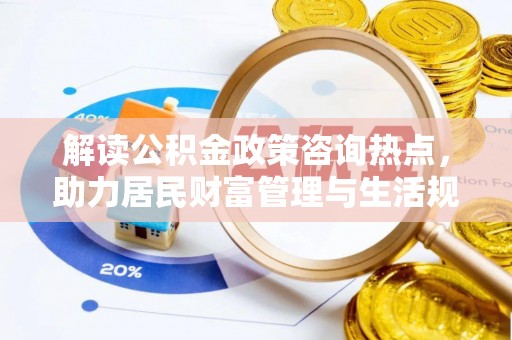 玉田解读公积金政策咨询热点，助力居民财富管理与生活规划