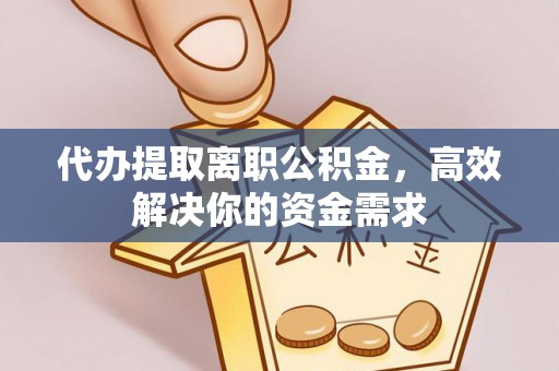 玉田代办提取离职公积金，高效解决你的资金需求