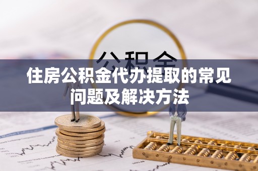 玉田住房公积金代办提取的常见问题及解决方法