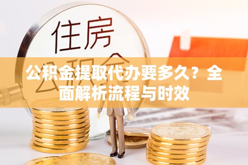 玉田公积金提取代办要多久？全面解析流程与时效