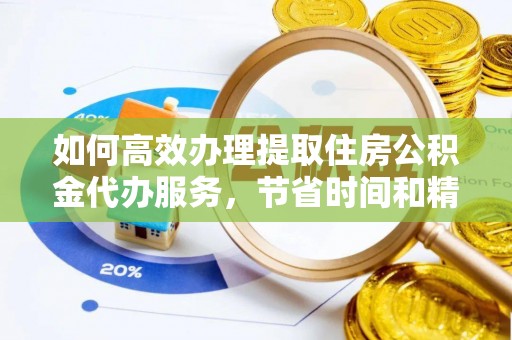 玉田如何高效办理提取住房公积金代办服务，节省时间和精力