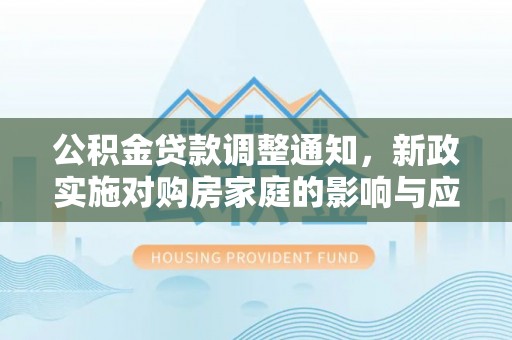 玉田公积金贷款调整通知，新政实施对购房家庭的影响与应对策略