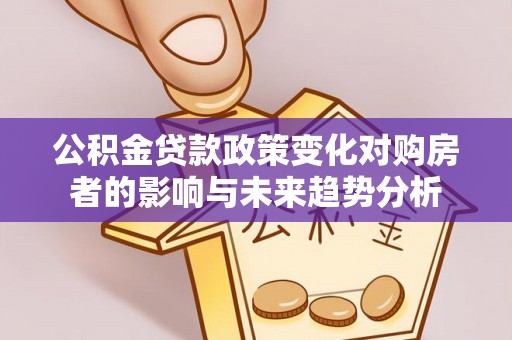 玉田公积金贷款政策变化对购房者的影响与未来趋势分析