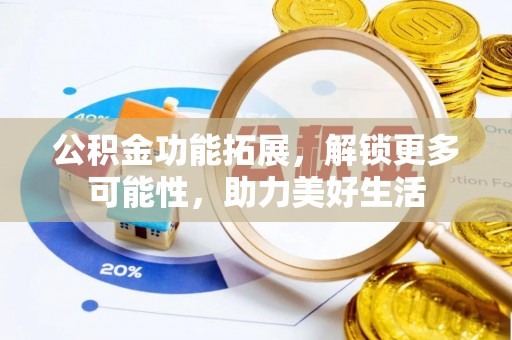 玉田公积金功能拓展，解锁更多可能性，助力美好生活