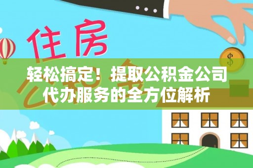 玉田轻松搞定！提取公积金公司代办服务的全方位解析