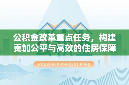 玉田公积金改革重点任务，构建更加公平与高效的住房保障体系