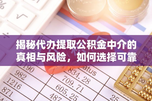 玉田揭秘代办提取公积金中介的真相与风险，如何选择可靠的第三方服务
