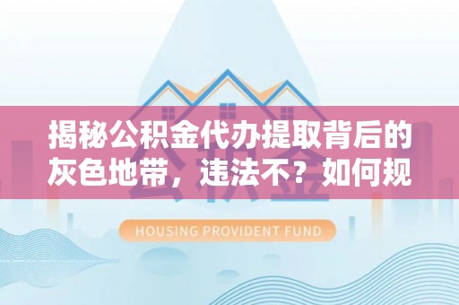玉田揭秘公积金代办提取背后的灰色地带，违法不？如何规避风险？