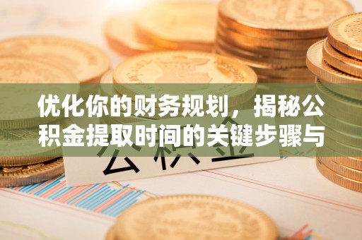 玉田优化你的财务规划，揭秘公积金提取时间的关键步骤与策略