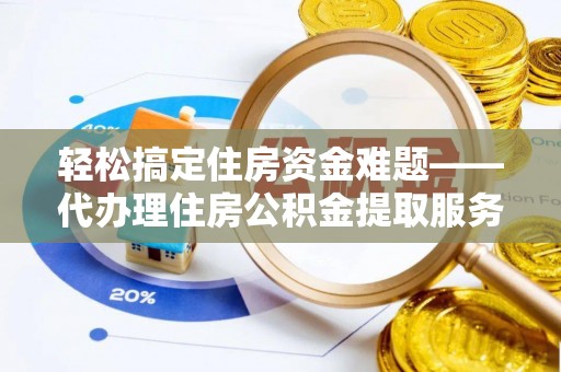 玉田轻松搞定住房资金难题——代办理住房公积金提取服务全解析
