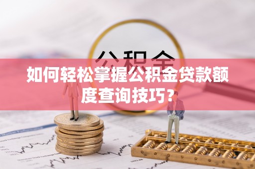 玉田如何轻松掌握公积金贷款额度查询技巧？