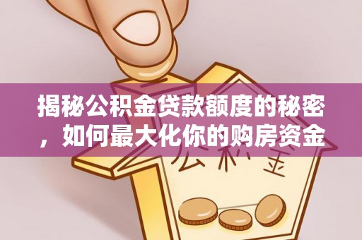 玉田揭秘公积金贷款额度的秘密，如何最大化你的购房资金