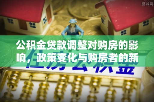 玉田公积金贷款调整对购房的影响，政策变化与购房者的新选择