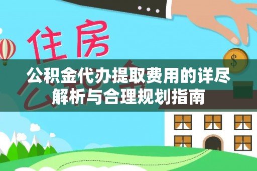 玉田公积金代办提取费用的详尽解析与合理规划指南