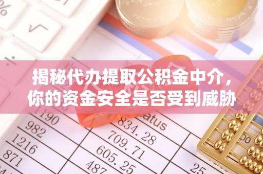 玉田揭秘代办提取公积金中介，你的资金安全是否受到威胁？