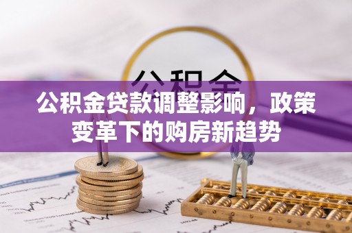 玉田公积金贷款调整影响，政策变革下的购房新趋势