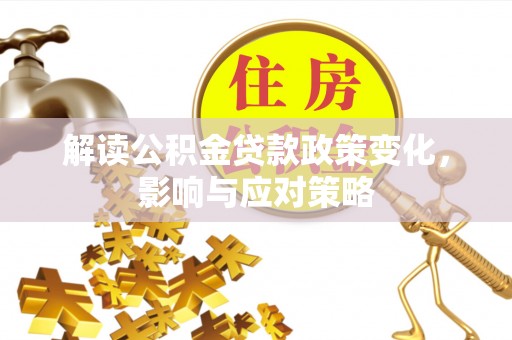玉田解读公积金贷款政策变化，影响与应对策略