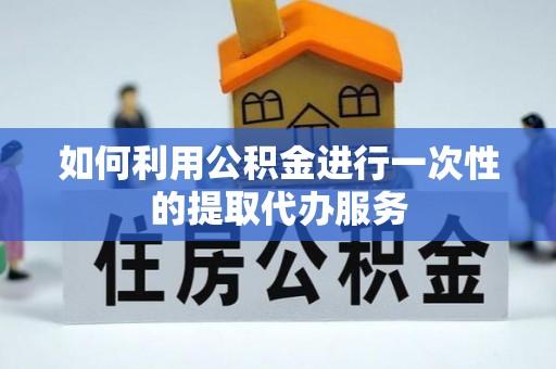 玉田如何利用公积金进行一次性的提取代办服务