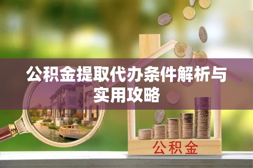 玉田公积金提取代办条件解析与实用攻略