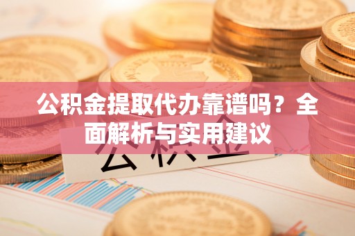 玉田公积金提取代办靠谱吗？全面解析与实用建议