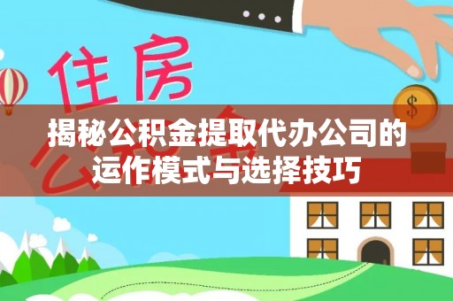 玉田揭秘公积金提取代办公司的运作模式与选择技巧