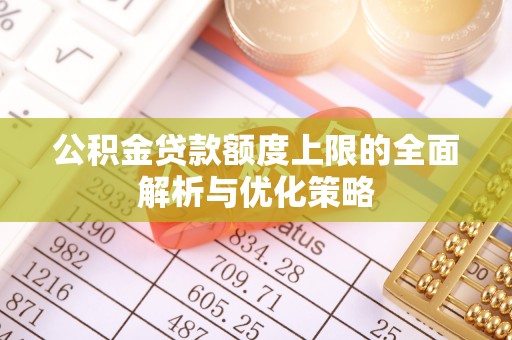 玉田公积金贷款额度上限的全面解析与优化策略