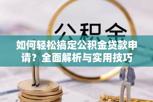 玉田如何轻松搞定公积金贷款申请？全面解析与实用技巧