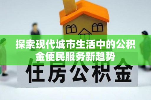 玉田探索现代城市生活中的公积金便民服务新趋势