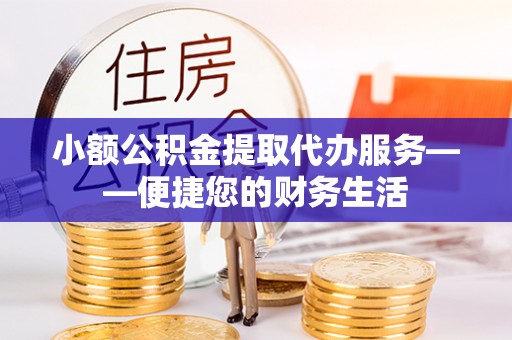 玉田小额公积金提取代办服务——便捷您的财务生活