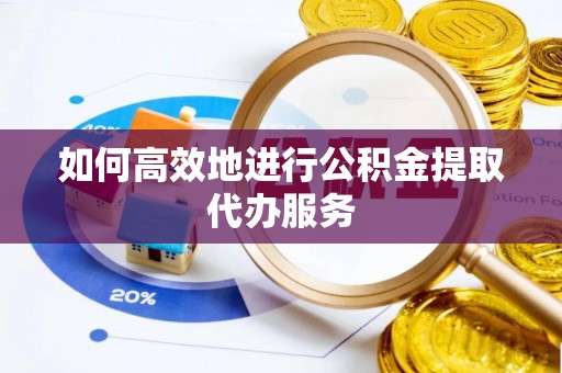 玉田如何高效地进行公积金提取代办服务