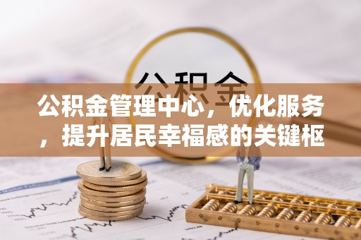 玉田公积金管理中心，优化服务，提升居民幸福感的关键枢纽