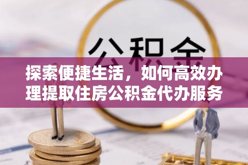 玉田探索便捷生活，如何高效办理提取住房公积金代办服务