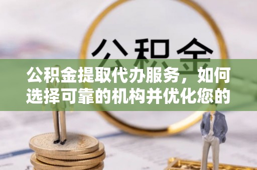 玉田公积金提取代办服务，如何选择可靠的机构并优化您的财务规划