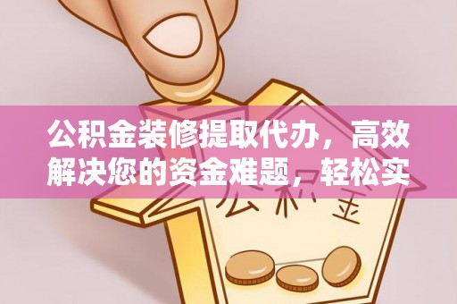 玉田公积金装修提取代办，高效解决您的资金难题，轻松实现家居梦想