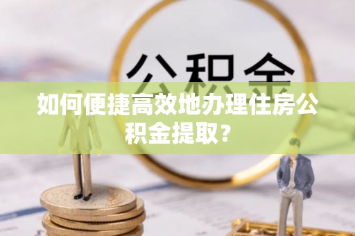 玉田如何便捷高效地办理住房公积金提取？