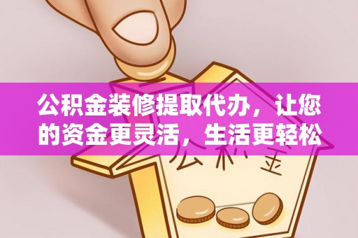 玉田公积金装修提取代办，让您的资金更灵活，生活更轻松